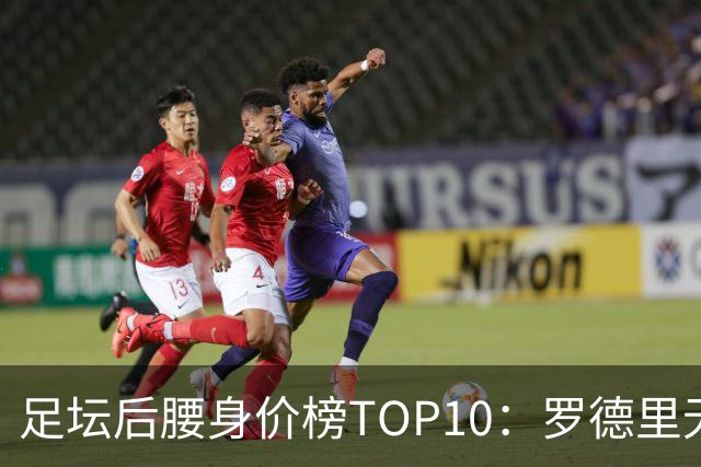足坛后腰身价榜TOP10：罗德里无缘前十，英超7人上榜